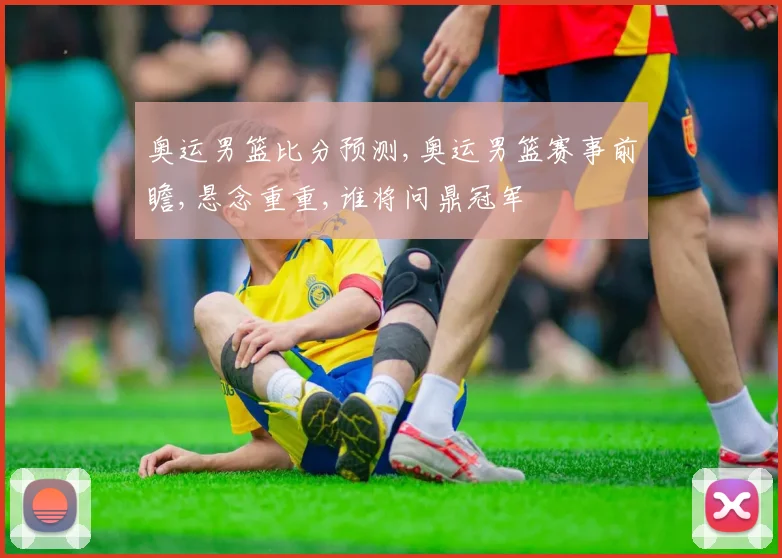 奥运男篮比分预测,奥运男篮赛事前瞻,悬念重重,谁将问鼎冠军