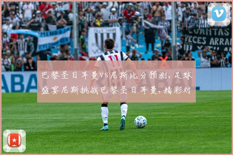 巴黎圣日耳曼vs尼斯比分预测,足球盛宴尼斯挑战巴黎圣日耳曼,精彩对决即将上演