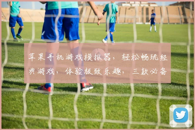苹果手机游戏模拟器，轻松畅玩经典游戏，体验极致乐趣，三款必备