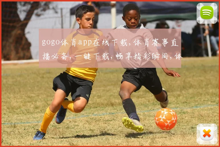 gogo体育app在线下载,体育赛事直播必备,一键下载,畅享精彩瞬间,体验非凡竞技之美。