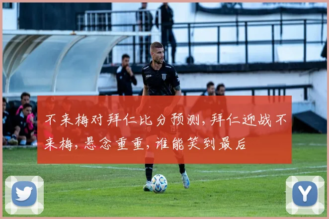 不来梅对拜仁比分预测,拜仁迎战不来梅,悬念重重,谁能笑到最后