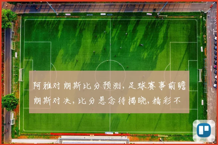 阿雅对朗斯比分预测,足球赛事前瞻朗斯对决,比分悬念待揭晓,精彩不容错过,一触即发